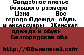 Свадебное платье большого размера › Цена ­ 17 000 - Все города Одежда, обувь и аксессуары » Женская одежда и обувь   . Белгородская обл.